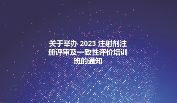转发|关于举办 2023 注射剂注册评审及一致性评价培训班的通知