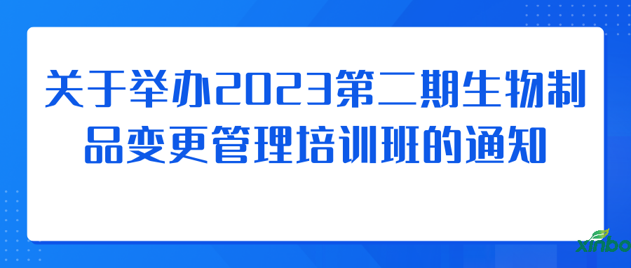 转发 | 关于举办2023第二期生物制品变更管理培训班的通知